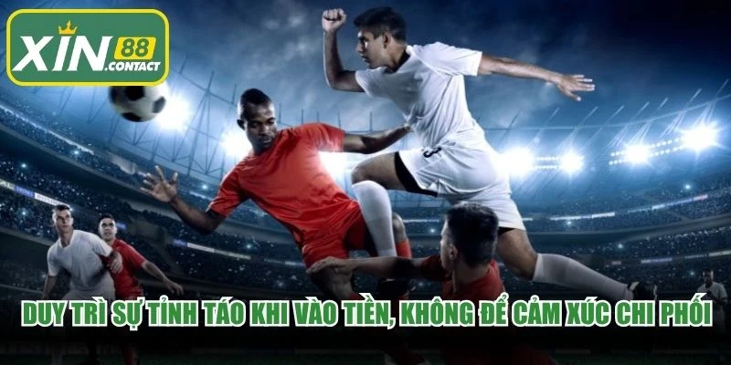 Duy trì sự tỉnh táo khi vào tiền, không để cảm xúc chi phối quyết định